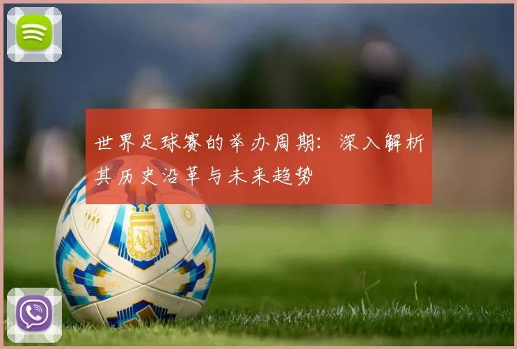 世界足球赛的举办周期：深入解析其历史沿革与未来趋势
