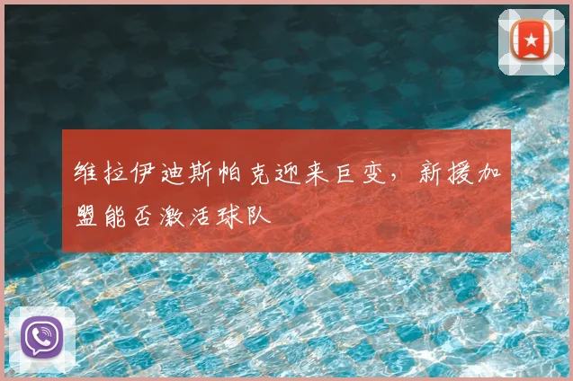 维拉伊迪斯帕克迎来巨变,新援加盟能否激活球队