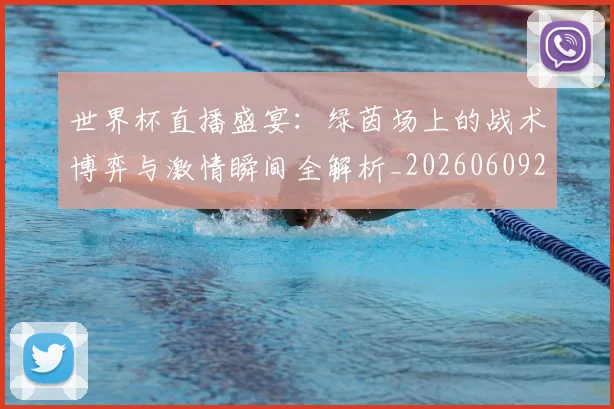 世界杯直播盛宴:绿茵场上的战术博弈与激情瞬间全解析_20260609201325