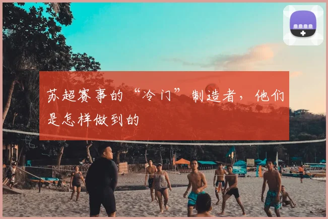苏超赛事的“冷门”制造者，他们是怎样做到的