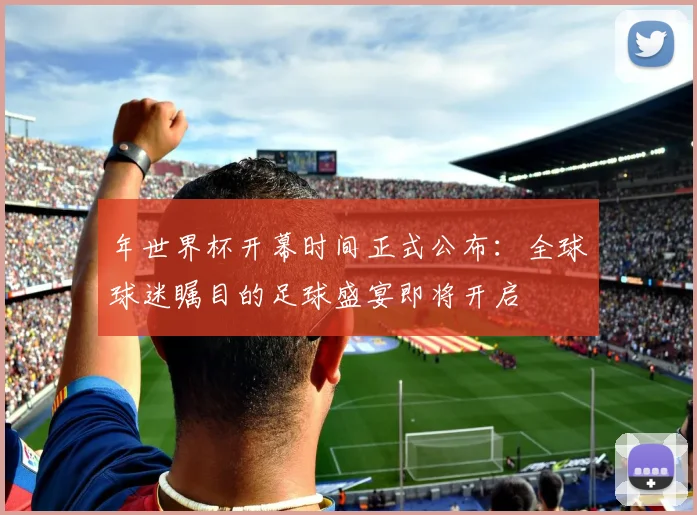 年世界杯开幕时间正式公布：全球球迷瞩目的足球盛宴即将开启