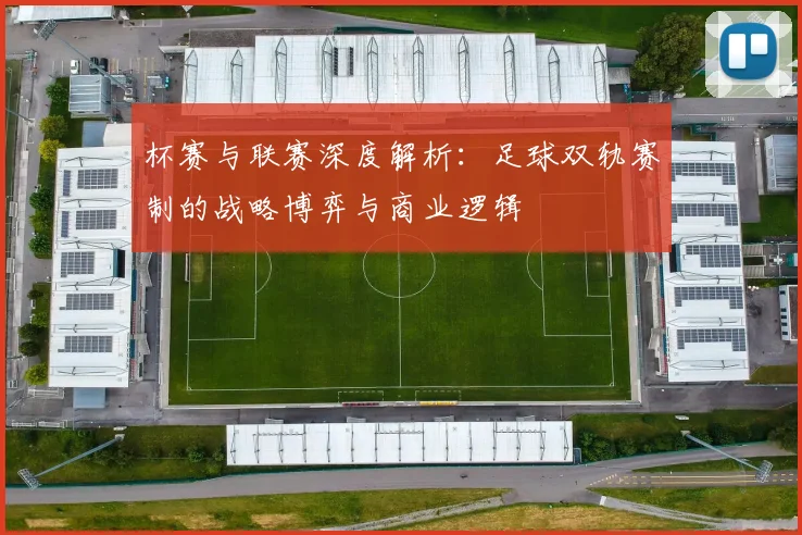 杯赛与联赛深度解析:足球双轨赛制的战略博弈与商业逻辑