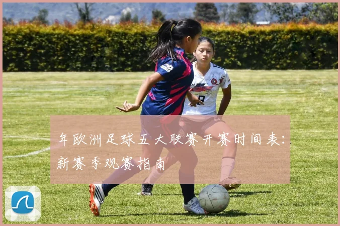 年欧洲足球五大联赛开赛时间表:新赛季观赛指南