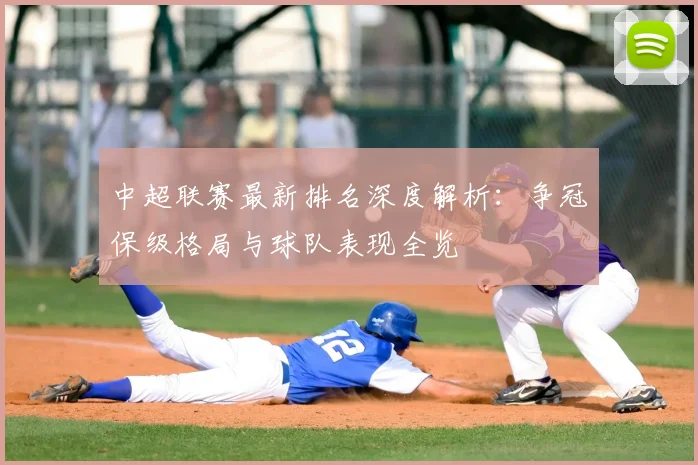中超联赛最新排名深度解析:争冠保级格局与球队表现全览