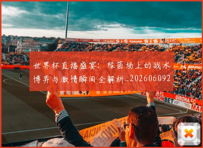 世界杯直播盛宴:绿茵场上的战术博弈与激情瞬间全解析_20260609201325