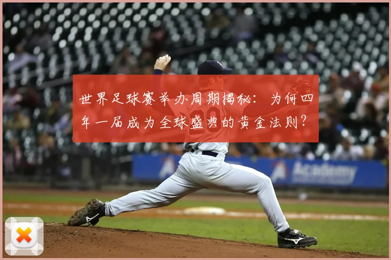 世界足球赛举办周期揭秘：为何四年一届成为全球盛典的黄金法则？