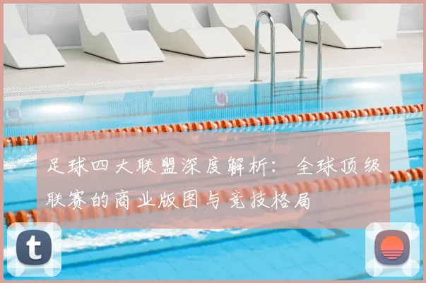 足球四大联盟深度解析：全球顶级联赛的商业版图与竞技格局