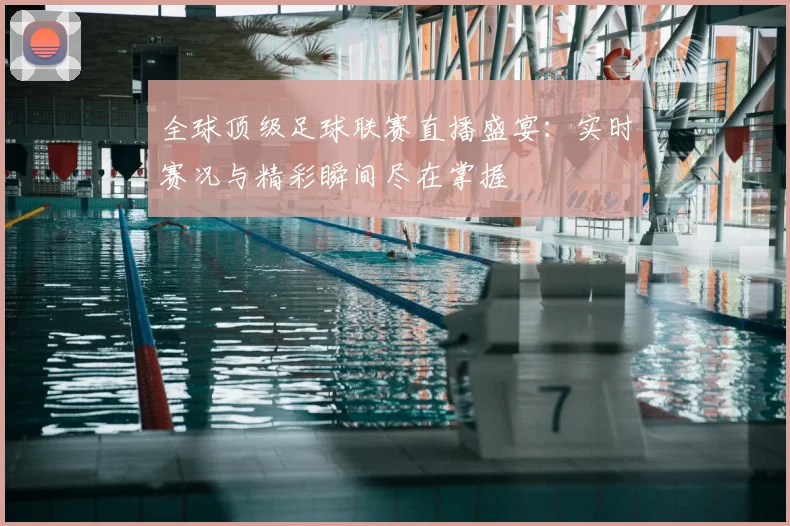 全球顶级足球联赛直播盛宴:实时赛况与精彩瞬间尽在掌握