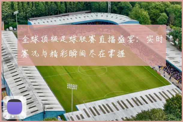 全球顶级足球联赛直播盛宴：实时赛况与精彩瞬间尽在掌握