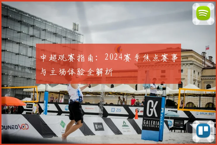 中超观赛指南:2024赛季焦点赛事与主场体验全解析